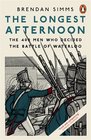 The Longest Afternoon The 400 Men Who Decided The Battle Of Waterloo