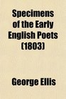 Specimens of the Early English Poets  To Which Is Prefixed an Historical Sketch of the Rise and Progress of the English Poetry and
