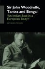 Sir John Woodroffe Tantra and Bengal 'An Indian Soul in a European Body'