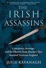 The Irish Assassins Conspiracy Revenge and the Phoenix Park Murders that Stunned Victorian England