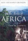 In the Arms of Africa The Life of Colin M Turnbull