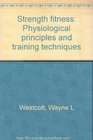 Strength fitness Physiological principles and training techniques