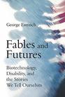 Fables and Futures Biotechnology Disability and the Stories We Tell Ourselves