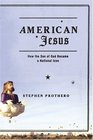 American Jesus  How the Son of God Became a National Icon