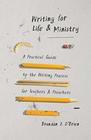 Writing for Life and Ministry A Practical Guide to the Writing Process for Teachers and Preachers