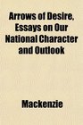 Arrows of Desire Essays on Our National Character and Outlook