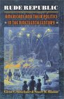 Rude Republic Americans and Their Politics in the Nineteenth Century