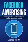 Facebook Advertising The Complete Guide to Dominating the Largest Social Media Platform