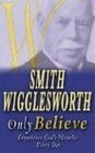 Smith Wigglesworth Only Believe Experience God's Miracles Every Day