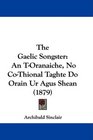 The Gaelic Songster An TOranaiche No CoThional Taghte Do Orain Ur Agus Shean