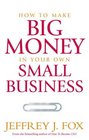 How to Make Big Money in Your Own Small Business Unexpected Rules Every Small Business Owner Needs to Know