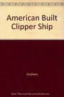 American Built Clipper Ship 18501856 Characteristics Construction Details