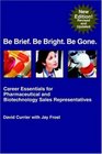 Be Brief Be Bright Be Gone Career Essentials for Pharmaceutical and Biotechnology Sales Representatives