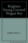Brigham Young  Covered Wagon Boy