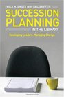 Succession Planning in the Library Developing Leaders Managing Change