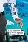 You're Earning What You're Worth    and That Sucks  Change Your Business and Your Life by Changing the Way You Do Business