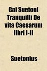 Gai Suetoni Tranquilli De vita Caesarum libri III