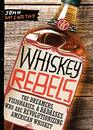 Whiskey Rebels The Dreamers Visionaries  Badasses Who Are Revolutionizing American Whiskey