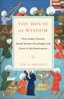 The House of Wisdom How Arabic Science Saved Ancient Knowledge and Gave Us the Renaissance