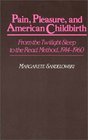 Pain Pleasure and American Childbirth  From the Twilight Sleep to the Read Method 19141960