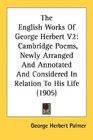 The English Works Of George Herbert V2 Cambridge Poems Newly Arranged And Annotated And Considered In Relation To His Life
