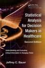 Statistical Analysis for Decision Makers in Healthcare Second Edition Understanding and Evaluating Critical Information in Changing Times