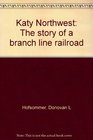 Katy Northwest The story of a branch line railroad