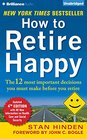 How to Retire Happy The 12 Most Important Decisions You Must Make Before You Retire