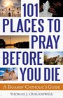 101 Places to Pray Before You Die A Roamin' Catholic's Guide