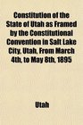 Constitution of the State of Utah as Framed by the Constitutional Convention in Salt Lake City Utah From March 4th to May 8th 1895