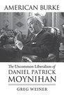 American Burke The Uncommon Liberalism of Daniel Patrick Moynihan