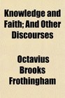 Knowledge and Faith And Other Discourses