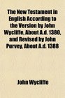 The New Testament in English According to the Version by John Wycliffe About Ad 1380 and Revised by John Purvey About Ad 1388