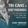 Tin Cans and Greyhounds The Destroyers that Won Two World Wars