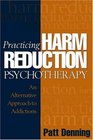 Practicing Harm Reduction Psychotherapy : An Alternative Approach to Addictions