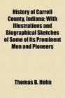 History of Carroll County Indiana With Illustrations and Biographical Sketches of Some of Its Prominent Men and Pioneers