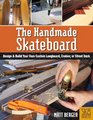 The Handmade Skateboard How to Design and Build a Custom Longboard Cruiser or Street Deck from Scratch