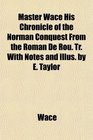 Master Wace His Chronicle of the Norman Conquest From the Roman De Rou Tr With Notes and Illus by E Taylor