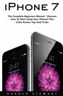 iPhone 7 The Complete Beginners Manual  Discover How To Start Using Your iPhone7 Plus LittleKnown Tips And Tricks