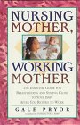 Nursing Mother Working Mother The Essential Guide for Breastfeeding and Staying Close to Your Baby After You Return to Work