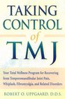 Taking Control of TMJ Your Total Wellness Program for Recovering from Temporomandibular Joint Pain Whiplash Fibromyalgia and Related Disorders