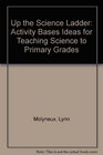 Up the Science Ladder Activity Bases Ideas for Teaching Science to Primary Grades