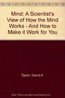 Mind A Scientist's View of How the Mind Works  And How to Make it Work for You