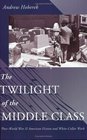 The Twilight of the Middle Class  PostWorld War II American Fiction and WhiteCollar Work