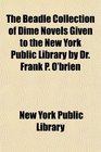 The Beadle Collection of Dime Novels Given to the New York Public Library by Dr Frank P O'brien