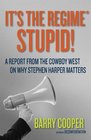 It's the Regime Stupid A Report from the Cowboy West on Why Stephen Harper Matters