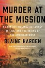 Murder at the Mission A Frontier Killing Its Legacy of Lies and the Taking of the American West