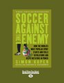 Soccer Against the Enemy How the Worlds Most Popular Sport Starts and Stops Wars Fuels Revolutions and Keeps Dictators in Power