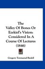 The Valley Of Bones Or Ezekiel's Vision Considered In A Course Of Lectures