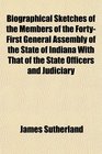 Biographical Sketches of the Members of the FortyFirst General Assembly of the State of Indiana With That of the State Officers and Judiciary